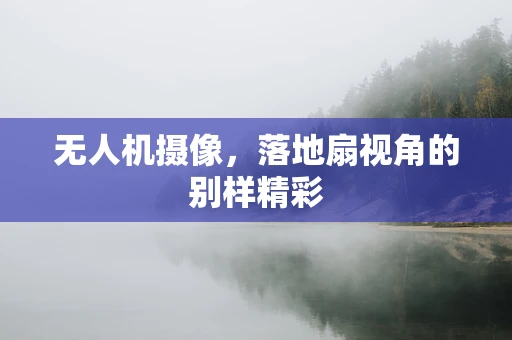 无人机摄像，落地扇视角的别样精彩