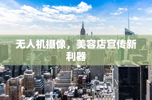 无人机摄像，美容店宣传新利器