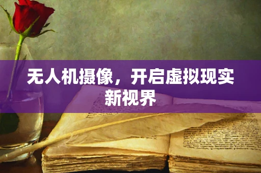 无人机摄像，开启虚拟现实新视界