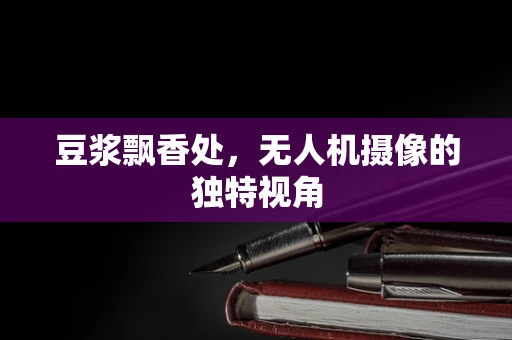 豆浆飘香处，无人机摄像的独特视角