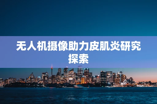 无人机摄像助力皮肌炎研究探索