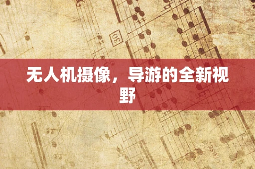 无人机摄像，导游的全新视野
