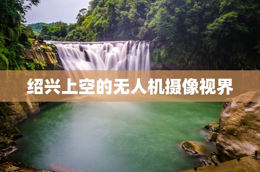 绍兴上空的无人机摄像视界