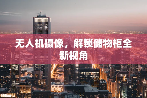 无人机摄像，解锁储物柜全新视角