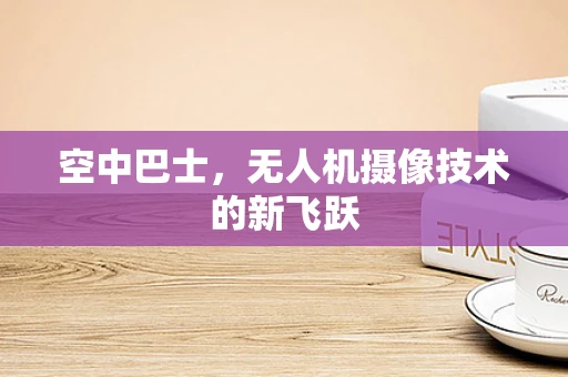 空中巴士，无人机摄像技术的新飞跃
