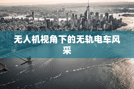 无人机视角下的无轨电车风采