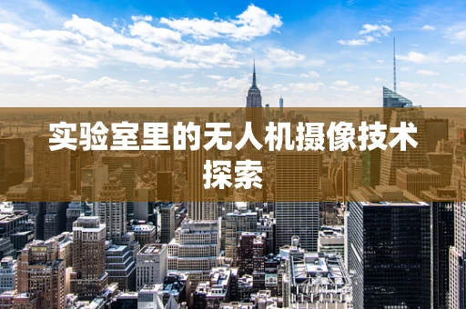 实验室里的无人机摄像技术探索