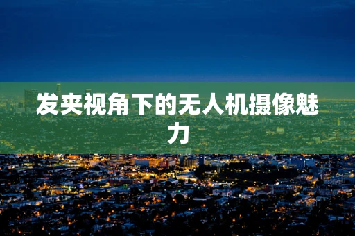 发夹视角下的无人机摄像魅力