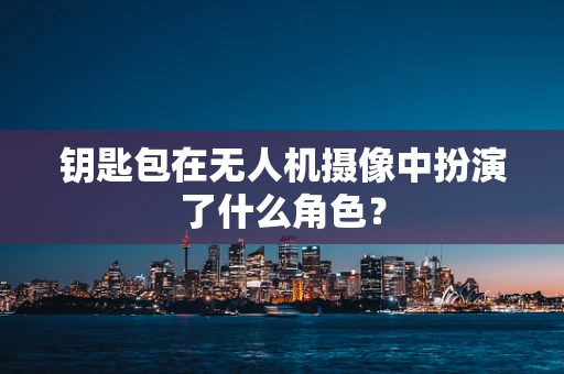 钥匙包在无人机摄像中扮演了什么角色？