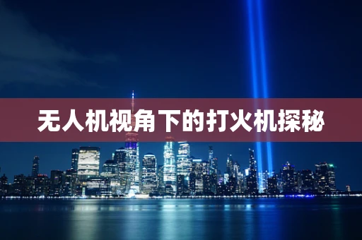 无人机视角下的打火机探秘