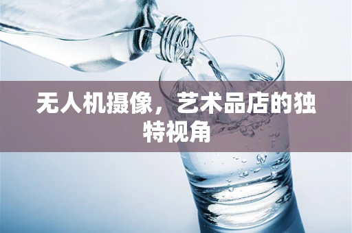 无人机摄像，艺术品店的独特视角