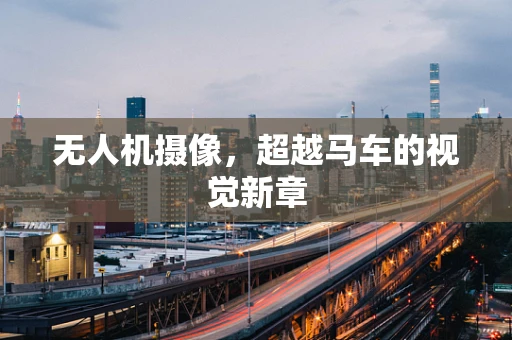 无人机摄像，超越马车的视觉新章