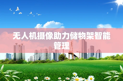 无人机摄像助力储物架智能管理