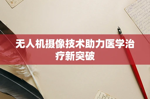 无人机摄像技术助力医学治疗新突破