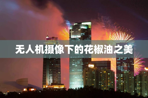 无人机摄像下的花椒油之美