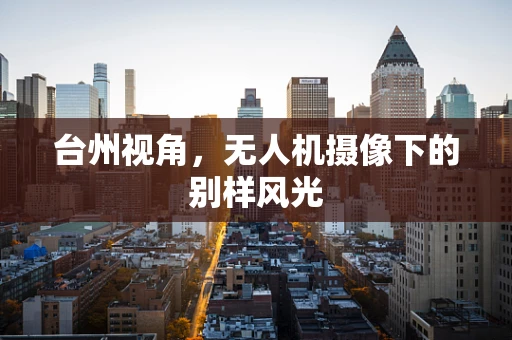 台州视角，无人机摄像下的别样风光
