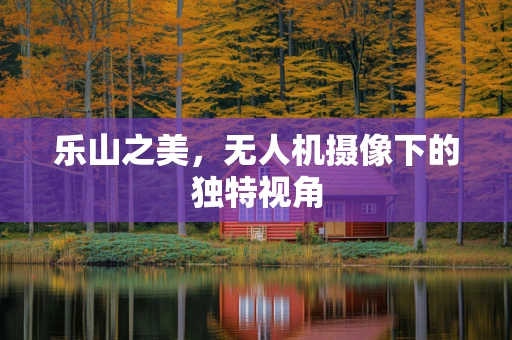 乐山之美，无人机摄像下的独特视角