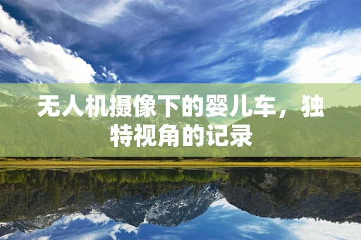 无人机摄像下的婴儿车，独特视角的记录