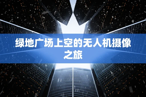 绿地广场上空的无人机摄像之旅