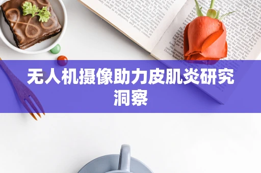 无人机摄像助力皮肌炎研究洞察