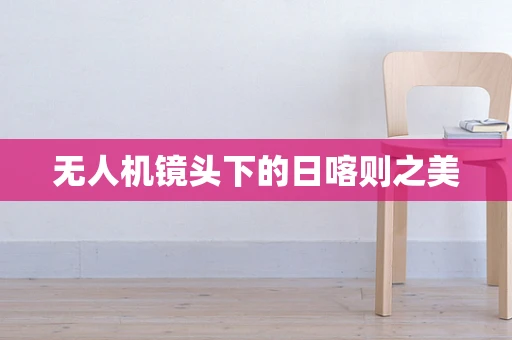 无人机镜头下的日喀则之美