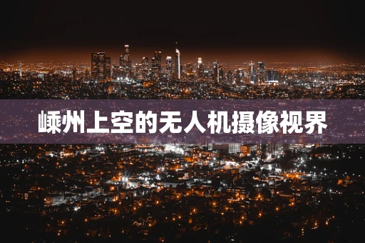 嵊州上空的无人机摄像视界