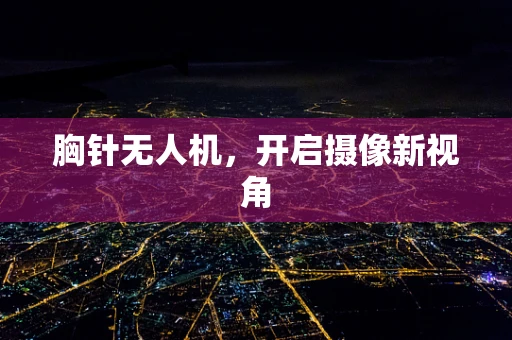 胸针无人机，开启摄像新视角