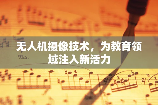 无人机摄像技术，为教育领域注入新活力