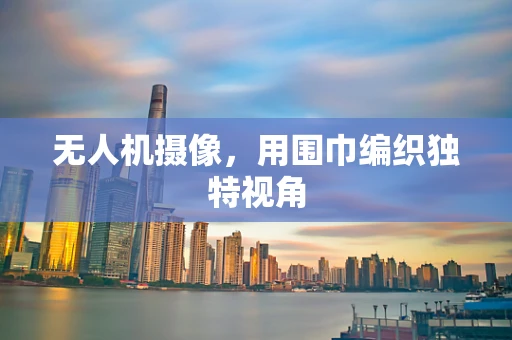 无人机摄像，用围巾编织独特视角