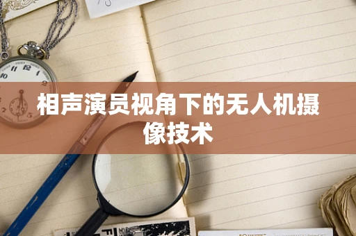 相声演员视角下的无人机摄像技术