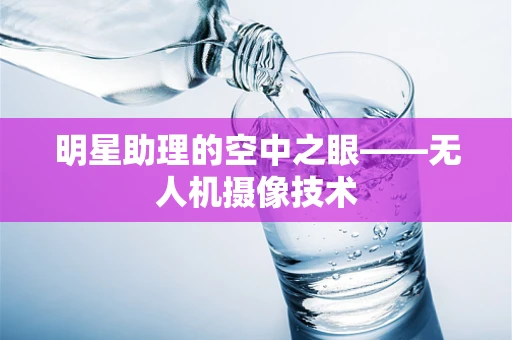 明星助理的空中之眼——无人机摄像技术