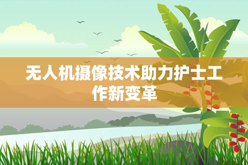 无人机摄像技术助力护士工作新变革
