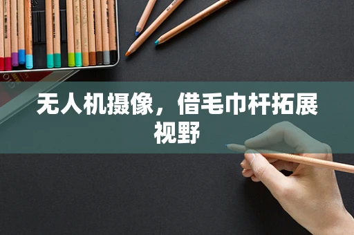 无人机摄像，借毛巾杆拓展视野
