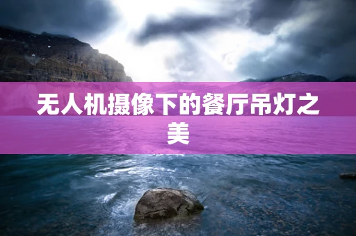 无人机摄像下的餐厅吊灯之美
