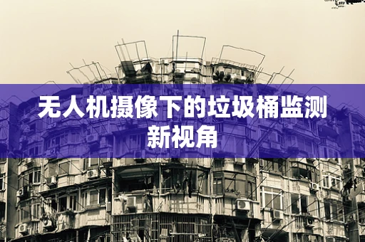 无人机摄像下的垃圾桶监测新视角