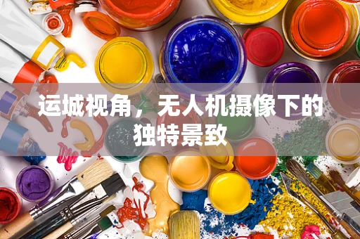 运城视角，无人机摄像下的独特景致
