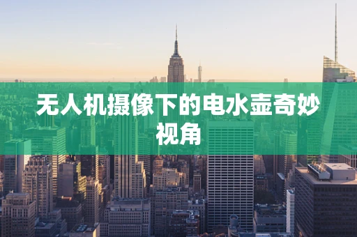 无人机摄像下的电水壶奇妙视角