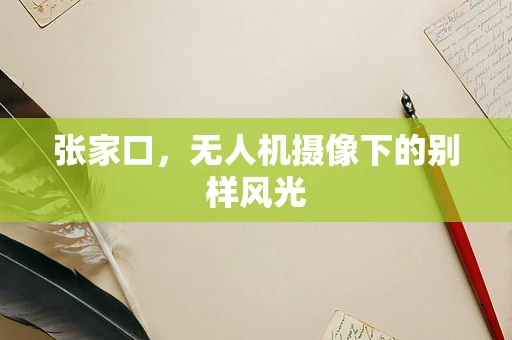 张家口，无人机摄像下的别样风光