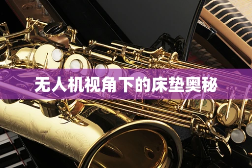 无人机视角下的床垫奥秘