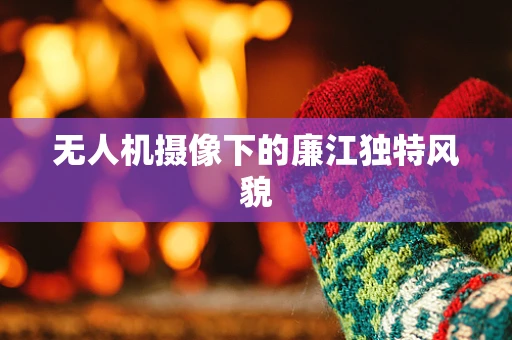 无人机摄像下的廉江独特风貌