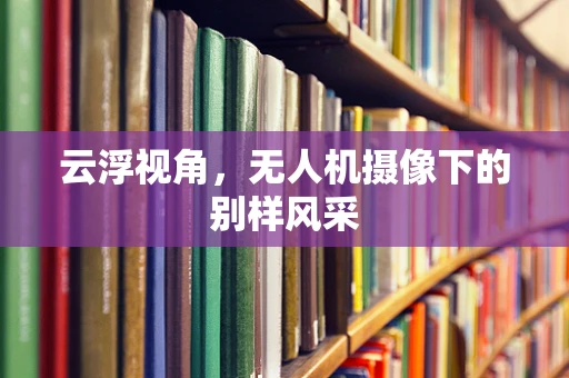 云浮视角，无人机摄像下的别样风采
