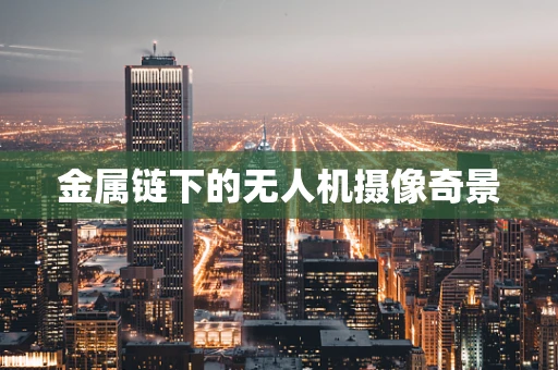 金属链下的无人机摄像奇景