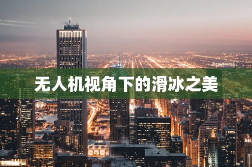 无人机视角下的滑冰之美