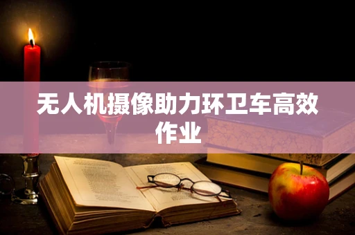 无人机摄像助力环卫车高效作业