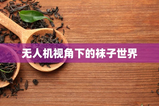 无人机视角下的袜子世界