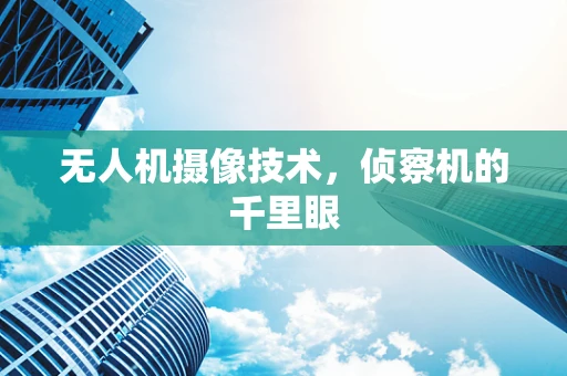 无人机摄像技术，侦察机的千里眼