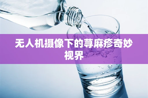 无人机摄像下的荨麻疹奇妙视界