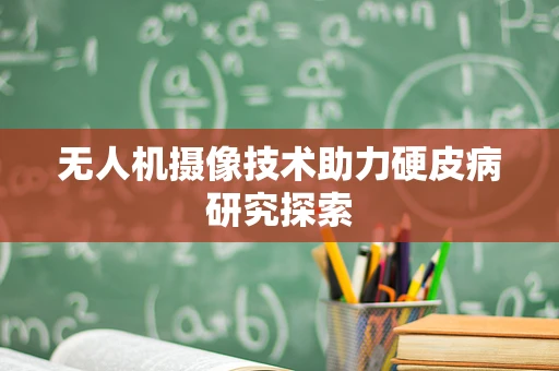 无人机摄像技术助力硬皮病研究探索