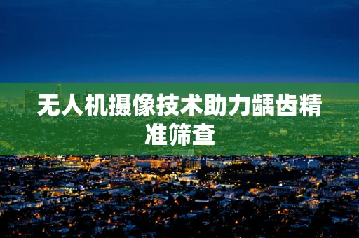 无人机摄像技术助力龋齿精准筛查