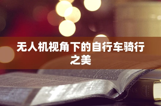 无人机视角下的自行车骑行之美